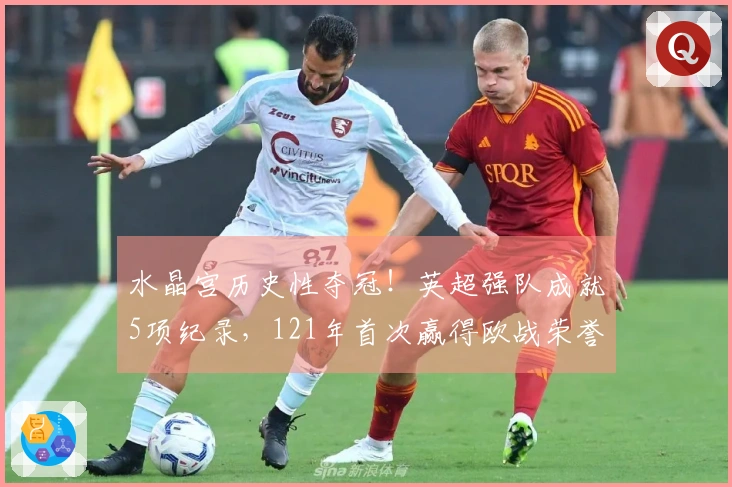 水晶宫历史性夺冠！英超强队成就5项纪录，121年首次赢得欧战荣誉