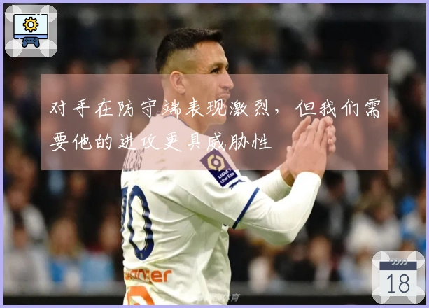 对手在防守端表现激烈，但我们需要他的进攻更具威胁性